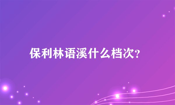 保利林语溪什么档次？
