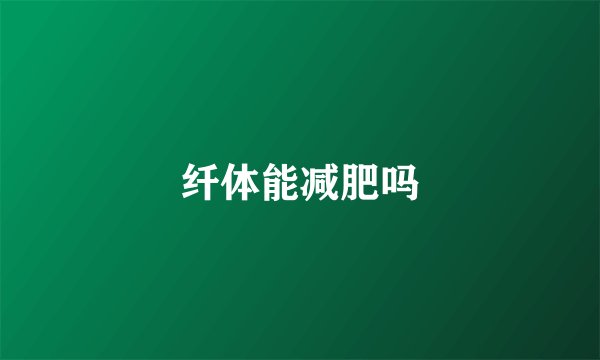 纤体能减肥吗