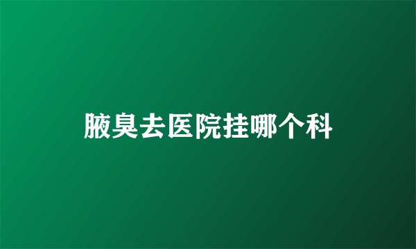 腋臭去医院挂哪个科