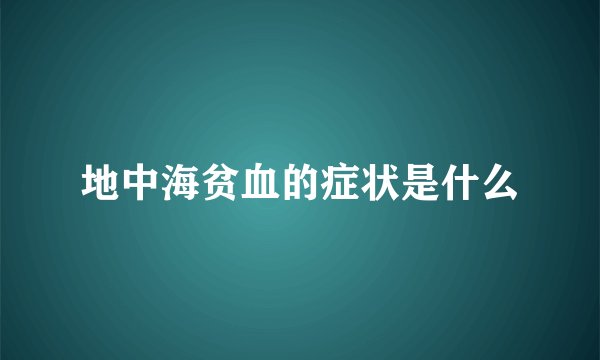 地中海贫血的症状是什么