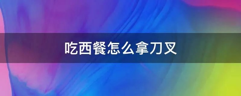 吃西餐怎么拿刀叉