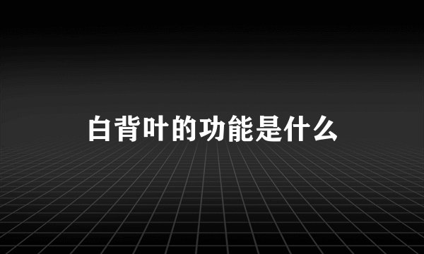 白背叶的功能是什么