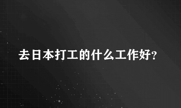 去日本打工的什么工作好？