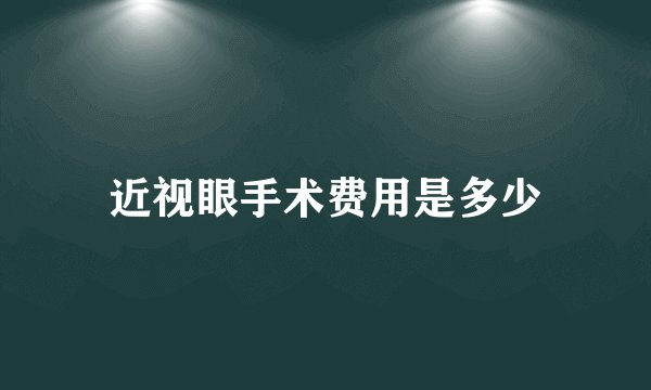 近视眼手术费用是多少