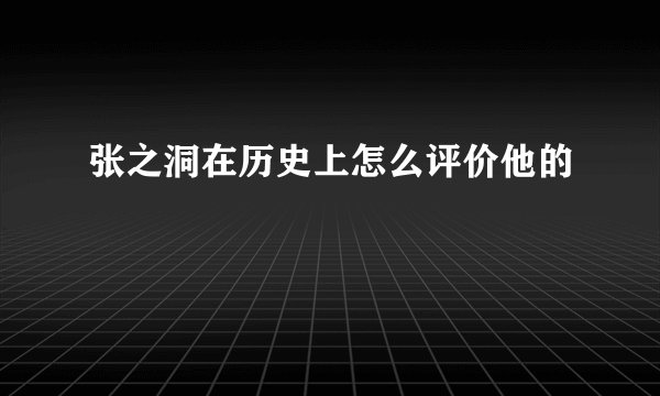 张之洞在历史上怎么评价他的