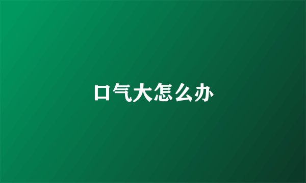 口气大怎么办