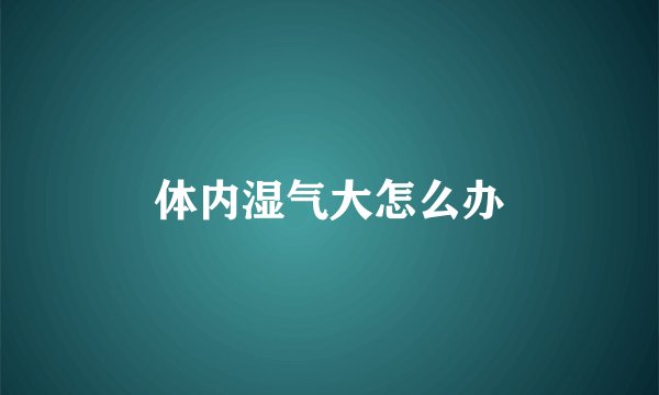 体内湿气大怎么办