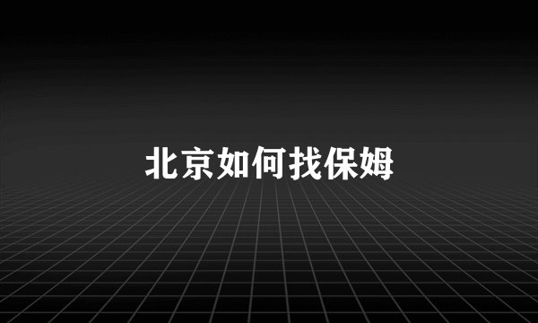 北京如何找保姆