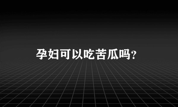 孕妇可以吃苦瓜吗？