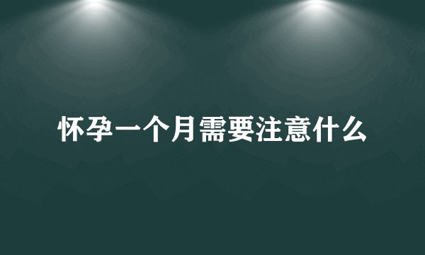 怀孕一个月需要注意什么