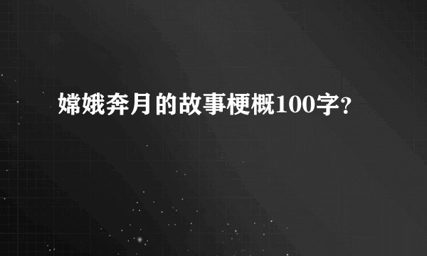 嫦娥奔月的故事梗概100字?