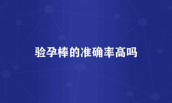 验孕棒的准确率高吗