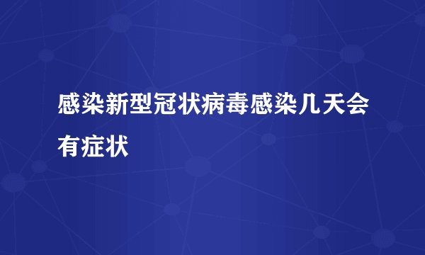 感染新型冠状病毒感染几天会有症状