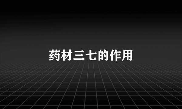 药材三七的作用