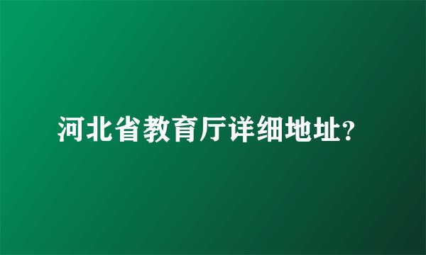 河北省教育厅详细地址？