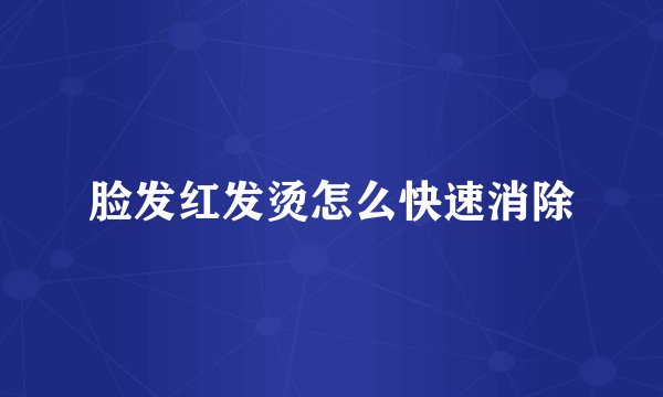 脸发红发烫怎么快速消除