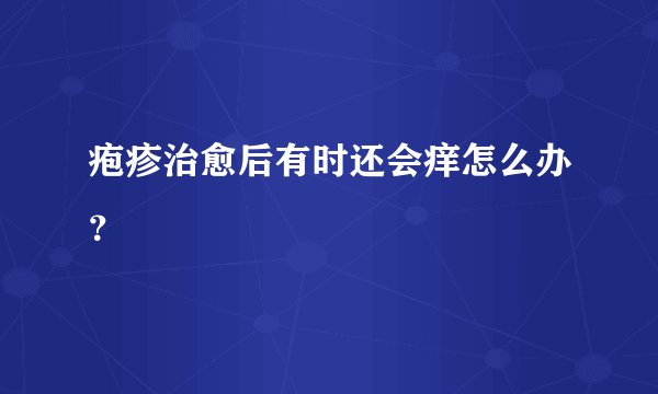 疱疹治愈后有时还会痒怎么办？