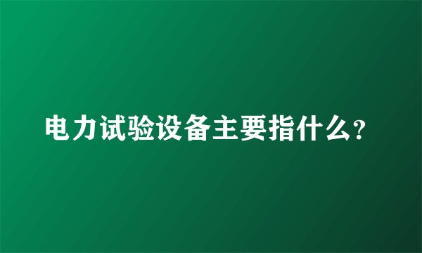 电力试验设备主要指什么？