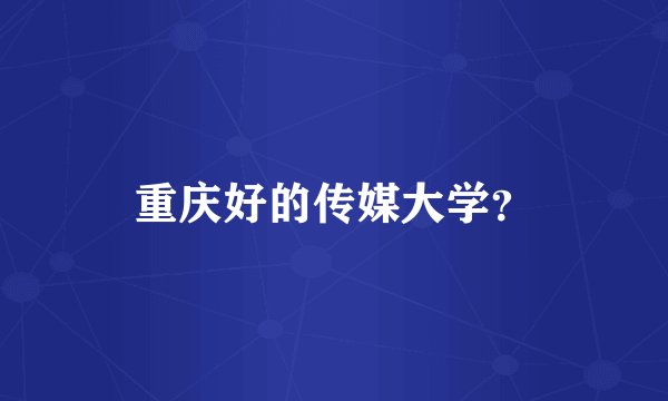 重庆好的传媒大学?