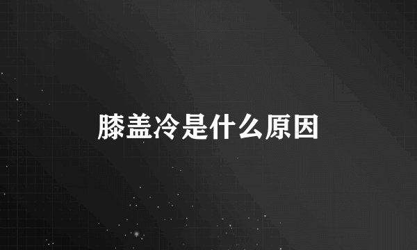 膝盖冷是什么原因