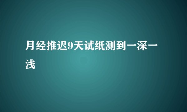 月经推迟9天试纸测到一深一浅