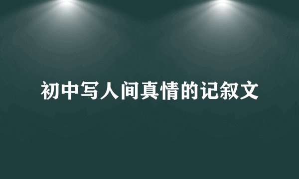 初中写人间真情的记叙文