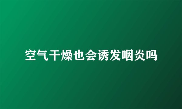 空气干燥也会诱发咽炎吗