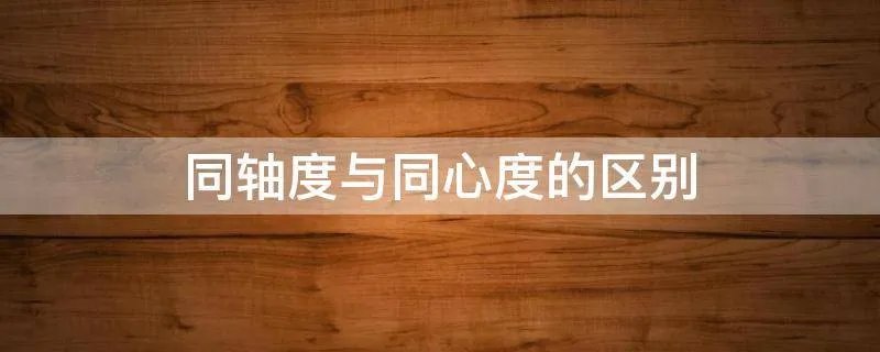 同轴度与同心度的区别