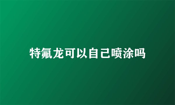 特氟龙可以自己喷涂吗