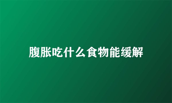 腹胀吃什么食物能缓解