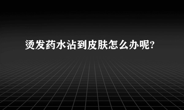 烫发药水沾到皮肤怎么办呢?