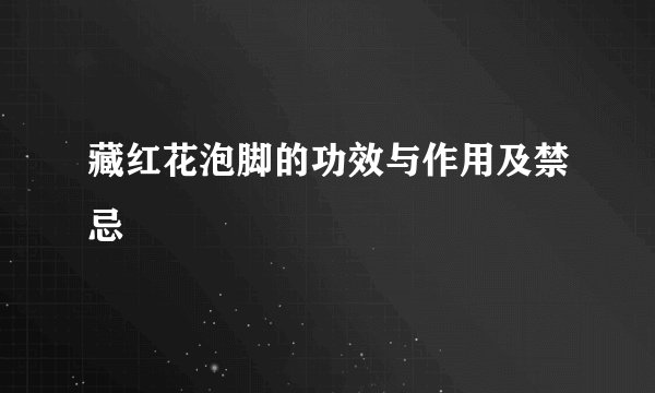 藏红花泡脚的功效与作用及禁忌