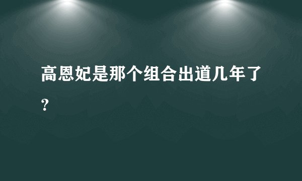 高恩妃是那个组合出道几年了？