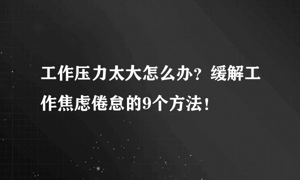 工作压力太大怎么办？缓解工作焦虑倦怠的9个方法！