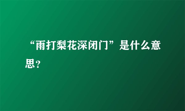 “雨打梨花深闭门”是什么意思?