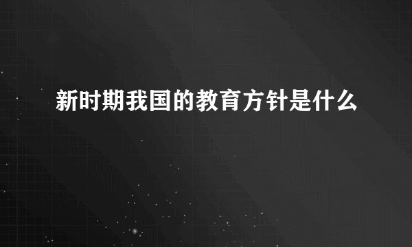 新时期我国的教育方针是什么