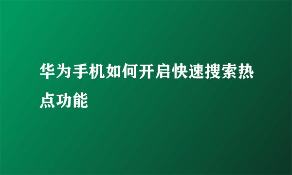 华为手机如何开启快速搜索热点功能