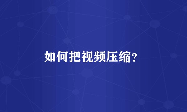 如何把视频压缩？