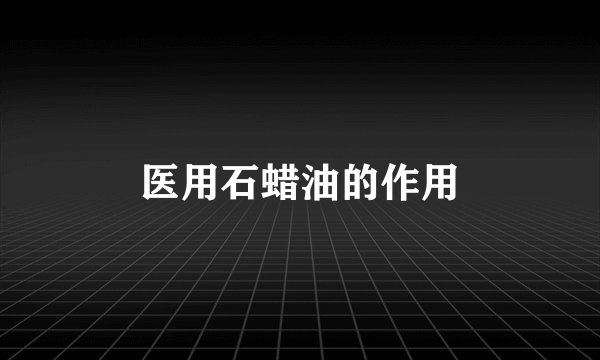 医用石蜡油的作用