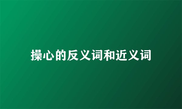 操心的反义词和近义词