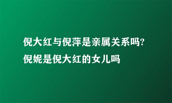倪大红与倪萍是亲属关系吗?倪妮是倪大红的女儿吗