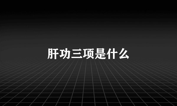 肝功三项是什么