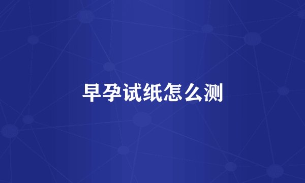 早孕试纸怎么测