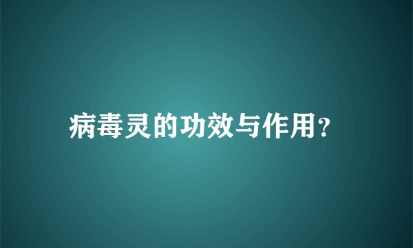 病毒灵的功效与作用？