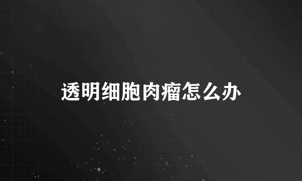 透明细胞肉瘤怎么办