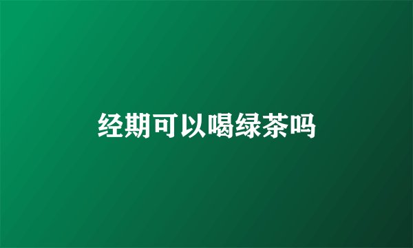 经期可以喝绿茶吗