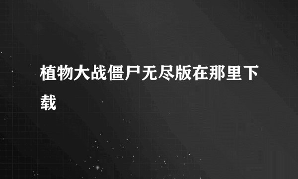 植物大战僵尸无尽版在那里下载