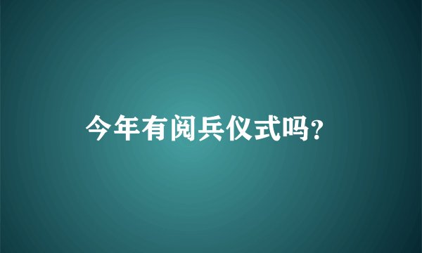 今年有阅兵仪式吗?