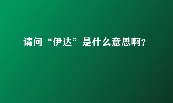 请问“伊达”是什么意思啊？