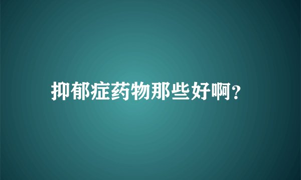 抑郁症药物那些好啊？